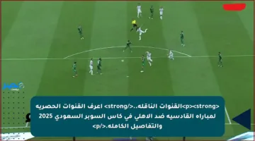 <p><strong>القنوات الناقلة..</strong> اعرف القنوات الحصرية لمباراة القادسية ضد الأهلي في كأس السوبر السعودي 2025 والتفاصيل الكاملة.</p>